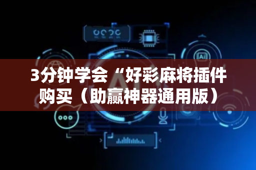 3分钟学会“好彩麻将插件购买（助赢神器通用版）