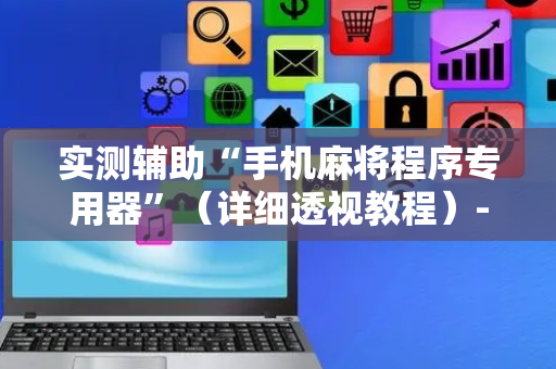 实测辅助“手机麻将程序专用器”（详细透视教程）-哔哩哔哩