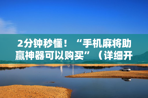 2分钟秒懂！“手机麻将助赢神器可以购买”（详细开挂教程）-哔哩哔哩