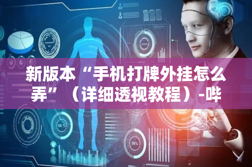 新版本“手机打牌外挂怎么弄”（详细透视教程）-哔哩哔哩