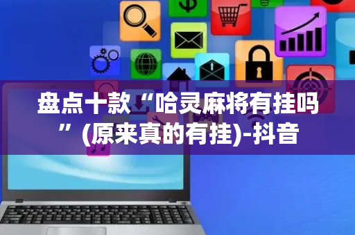 盘点十款“哈灵麻将有挂吗”(原来真的有挂)-抖音
