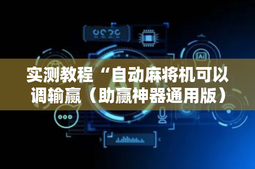 实测教程“自动麻将机可以调输赢（助赢神器通用版）