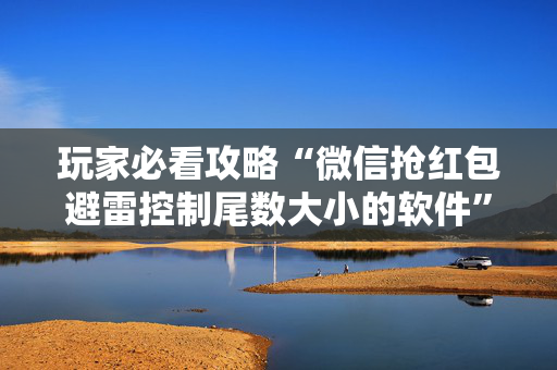 玩家必看攻略“微信抢红包避雷控制尾数大小的软件”（详细透视教程）-哔哩哔哩