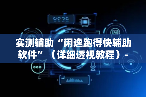 实测辅助“闲逸跑得快辅助软件”（详细透视教程）-哔哩哔哩