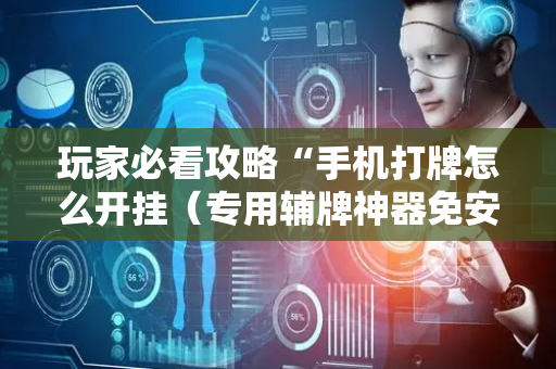 玩家必看攻略“手机打牌怎么开挂（专用辅牌神器免安装）