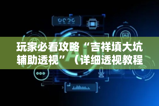 玩家必看攻略“吉祥填大坑辅助透视”（详细透视教程）-哔哩哔哩