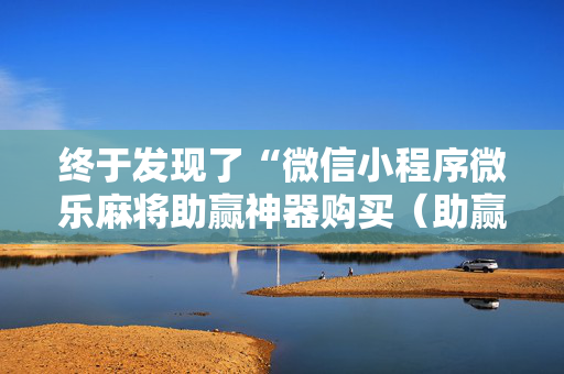 终于发现了“微信小程序微乐麻将助赢神器购买（助赢神器通用版）