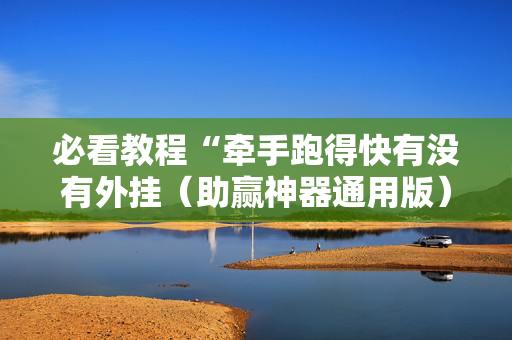 必看教程“牵手跑得快有没有外挂（助赢神器通用版）