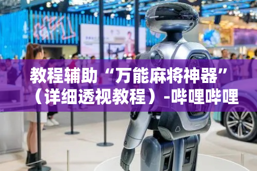 教程辅助“万能麻将神器”（详细透视教程）-哔哩哔哩