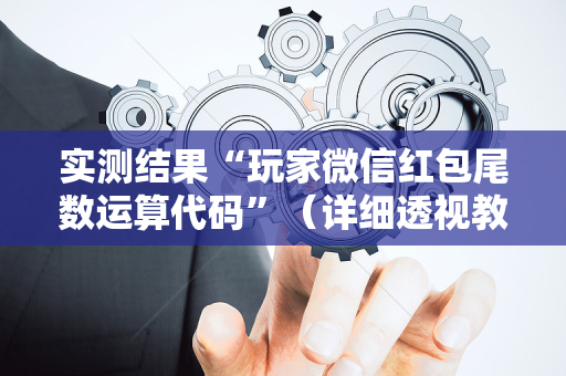 实测结果“玩家微信红包尾数运算代码”（详细透视教程）-哔哩哔哩