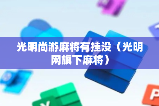 光明尚游麻将有挂没（光明网旗下麻将）