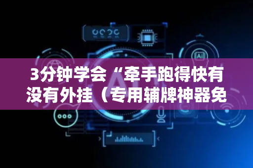 3分钟学会“牵手跑得快有没有外挂（专用辅牌神器免安装）