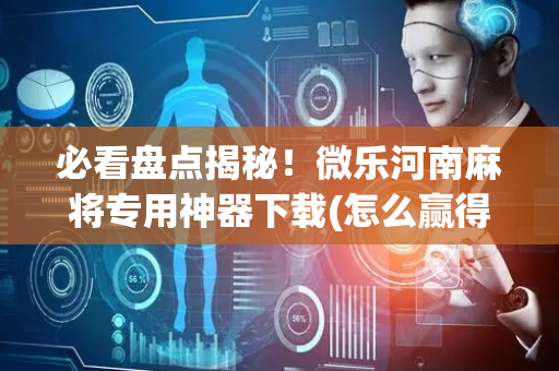 必看盘点揭秘！微乐河南麻将专用神器下载(怎么赢得多)