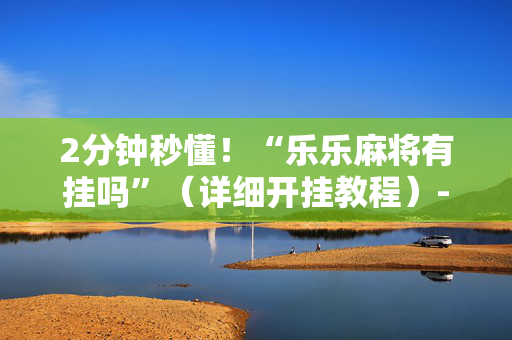 2分钟秒懂！“乐乐麻将有挂吗”（详细开挂教程）-哔哩哔哩