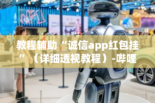 教程辅助“诚信app红包挂”（详细透视教程）-哔哩哔哩