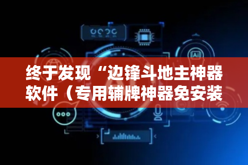 终于发现“边锋斗地主神器软件（专用辅牌神器免安装）