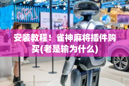 安装教程！雀神麻将插件购买(老是输为什么)