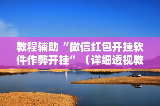 教程辅助“微信红包开挂软件作弊开挂”（详细透视教程）-哔哩哔哩
