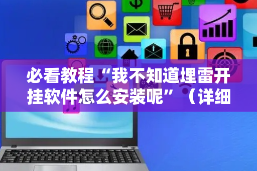 必看教程“我不知道埋雷开挂软件怎么安装呢”（详细透视教程）-哔哩哔哩
