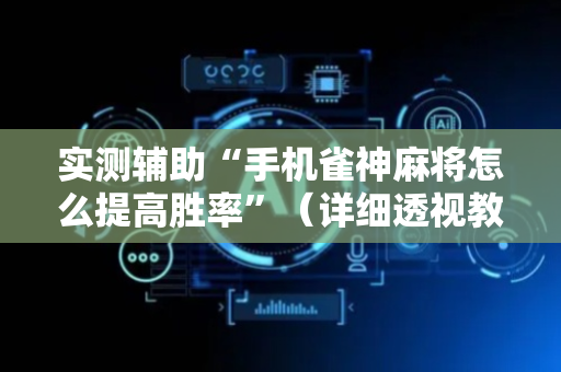实测辅助“手机雀神麻将怎么提高胜率”（详细透视教程）-哔哩哔哩