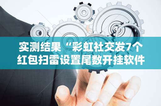 实测结果“彩虹社交发7个红包扫雷设置尾数开挂软件”（详细透视教程）-哔哩哔哩