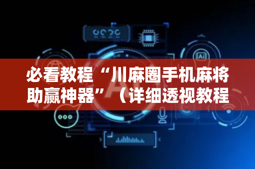 必看教程“川麻圈手机麻将助赢神器”（详细透视教程）-哔哩哔哩