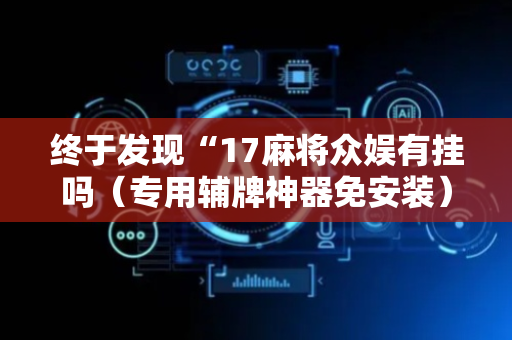 终于发现“17麻将众娱有挂吗（专用辅牌神器免安装）