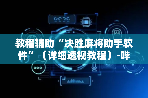 教程辅助“决胜麻将助手软件”（详细透视教程）-哔哩哔哩