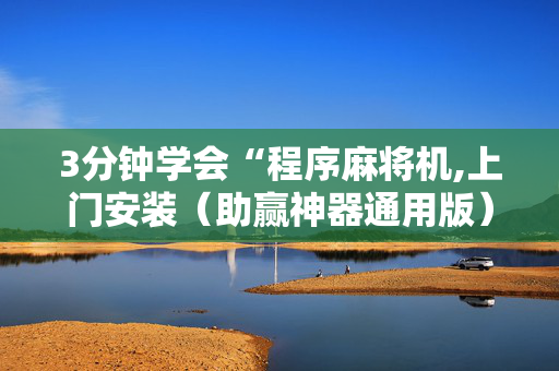 3分钟学会“程序麻将机,上门安装（助赢神器通用版）