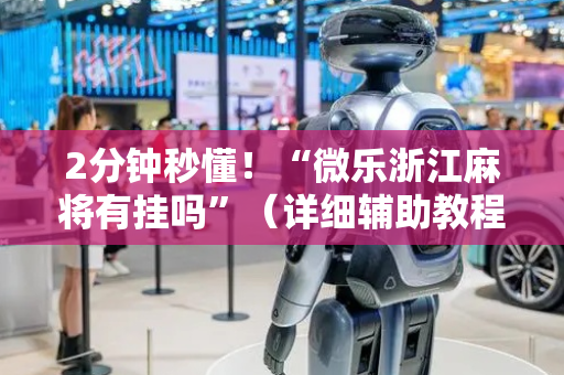 2分钟秒懂！“微乐浙江麻将有挂吗”（详细辅助教程）-哔哩哔哩