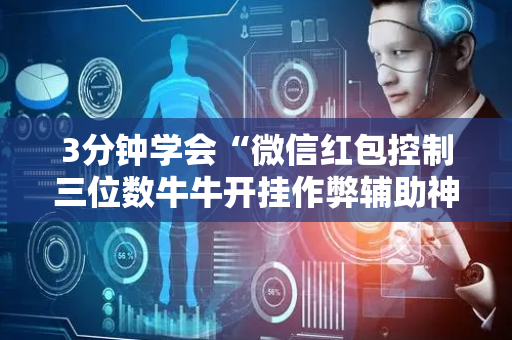 3分钟学会“微信红包控制三位数牛牛开挂作弊辅助神器”（详细透视教程）-哔哩哔哩