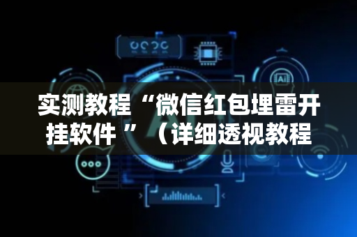 实测教程“微信红包埋雷开挂软件 ”（详细透视教程）-哔哩哔哩