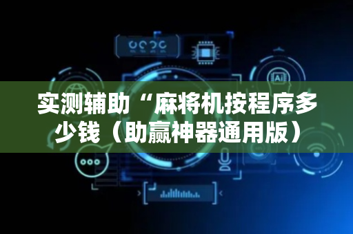 实测辅助“麻将机按程序多少钱（助赢神器通用版）