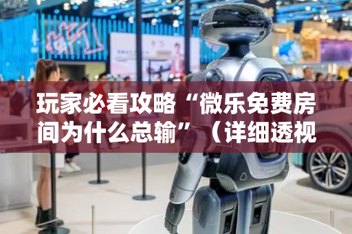 玩家必看攻略“微乐免费房间为什么总输”（详细透视教程）-哔哩哔哩