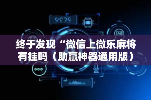 终于发现“微信上微乐麻将有挂吗（助赢神器通用版）