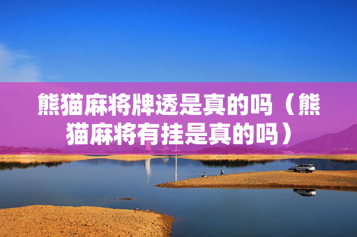 熊猫麻将牌透是真的吗（熊猫麻将有挂是真的吗）