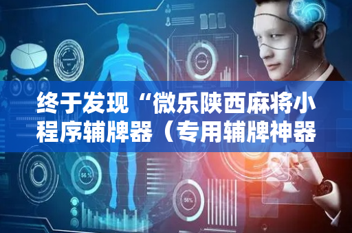 终于发现“微乐陕西麻将小程序辅牌器（专用辅牌神器免安装）
