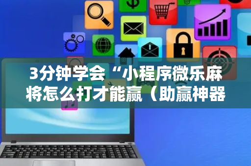 3分钟学会“小程序微乐麻将怎么打才能赢（助赢神器通用版）