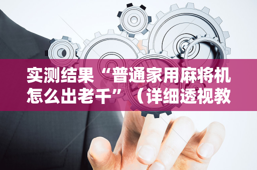 实测结果“普通家用麻将机怎么出老千”（详细透视教程）-哔哩哔哩