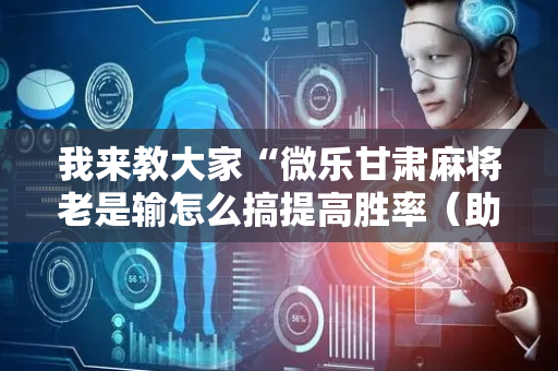 我来教大家“微乐甘肃麻将老是输怎么搞提高胜率（助赢神器通用版）