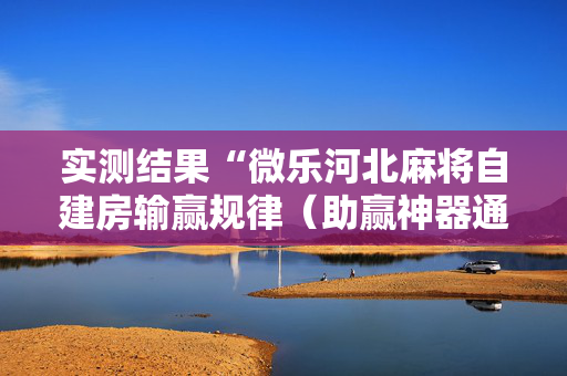实测结果“微乐河北麻将自建房输赢规律（助赢神器通用版）