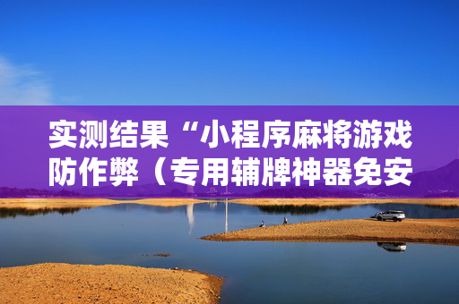 实测结果“小程序麻将游戏防作弊（专用辅牌神器免安装）