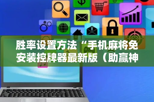胜率设置方法“手机麻将免安装控牌器最新版（助赢神器通用版）