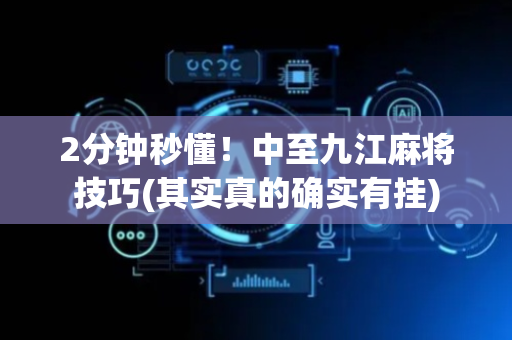 2分钟秒懂！中至九江麻将技巧(其实真的确实有挂)