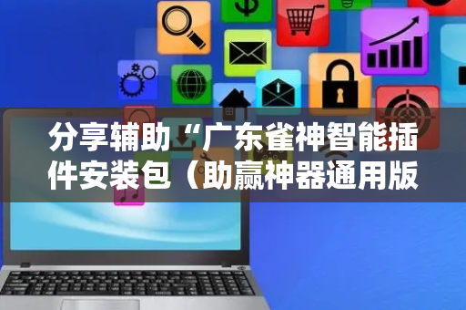 分享辅助“广东雀神智能插件安装包（助赢神器通用版）