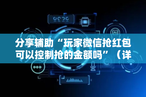分享辅助“玩家微信抢红包可以控制抢的金额吗”（详细透视教程）-哔哩哔哩
