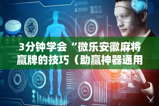 3分钟学会“微乐安徽麻将赢牌的技巧（助赢神器通用版）