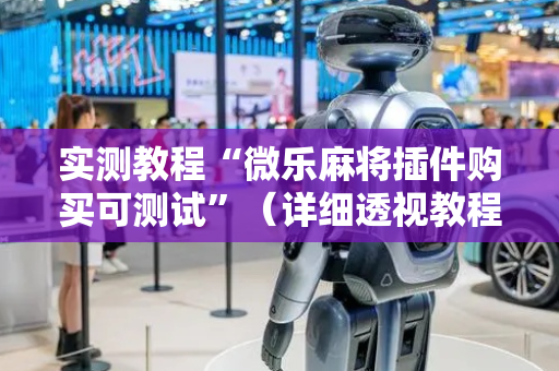 实测教程“微乐麻将插件购买可测试”（详细透视教程）-哔哩哔哩