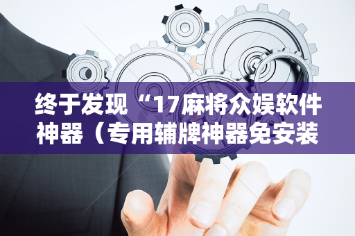 终于发现“17麻将众娱软件神器（专用辅牌神器免安装）