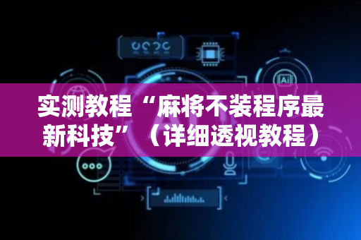 实测教程“麻将不装程序最新科技”（详细透视教程）-哔哩哔哩